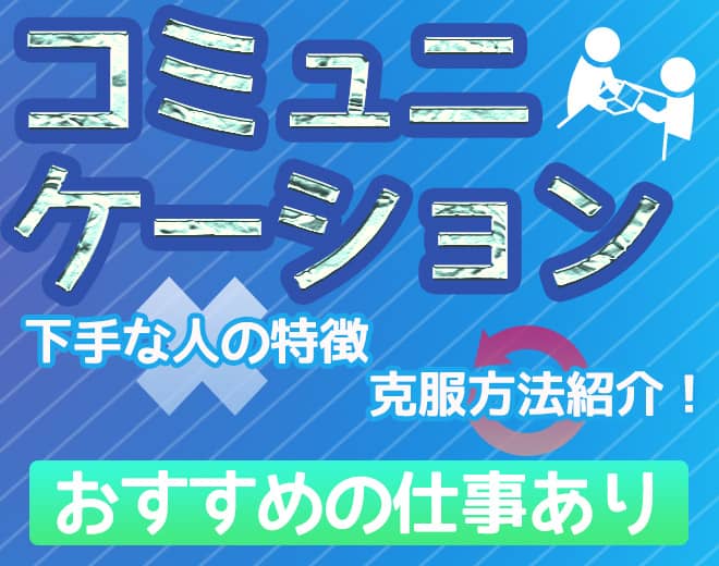 コミュニケーション下手な人の特徴と克服方法｜おすすめの仕事も紹介