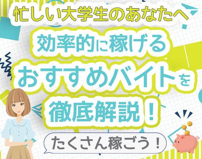 大学生には時間がない？効率的に稼げるおすすめのバイトを徹底紹介