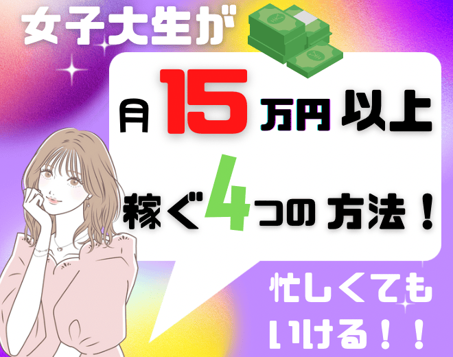 女子大学生が稼ぐ方法｜月15万円以上を稼げるバイトは？