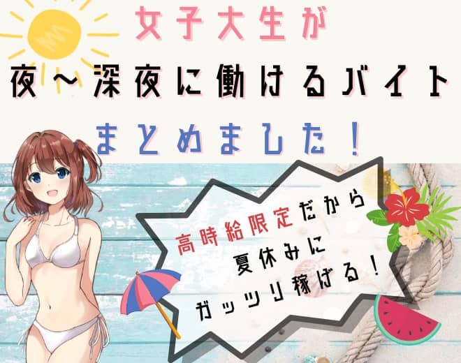 女子大学生が夜・深夜に稼げる夏休みバイトまとめ｜高時給限定